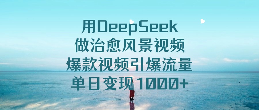 用DeepSeek做治愈风景视频，单日变现1000+，爆款视频引爆流量网创吧-网创项目资源站-副业项目-创业项目-搞钱项目创业联盟