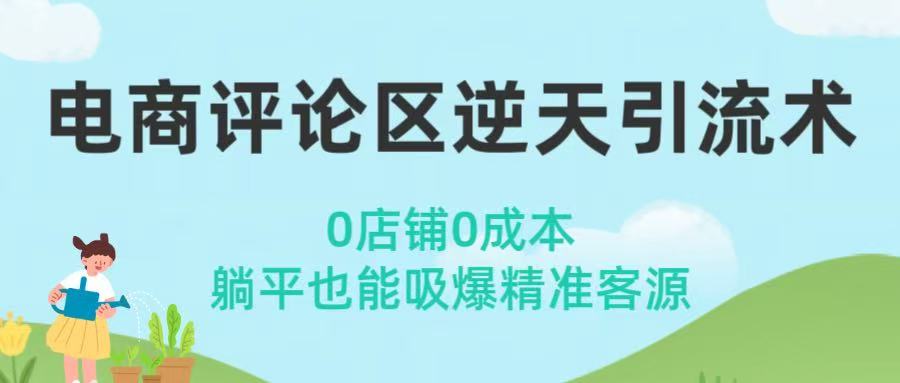 电商评论区逆天引流术！0店铺0成本，躺平也能吸爆精准客源网创吧-网创项目资源站-副业项目-创业项目-搞钱项目创业联盟