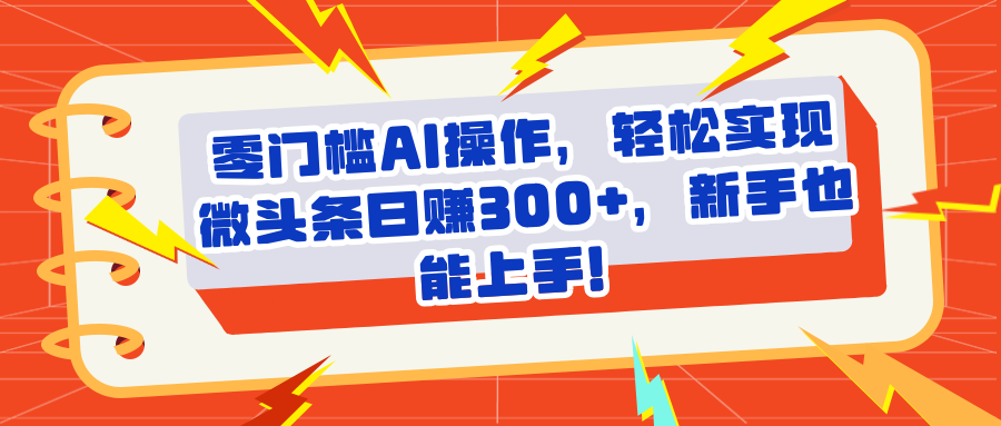 头条零门槛AI操作，轻松实现微头条日赚300+，新手也能上手网创吧-网创项目资源站-副业项目-创业项目-搞钱项目创业联盟