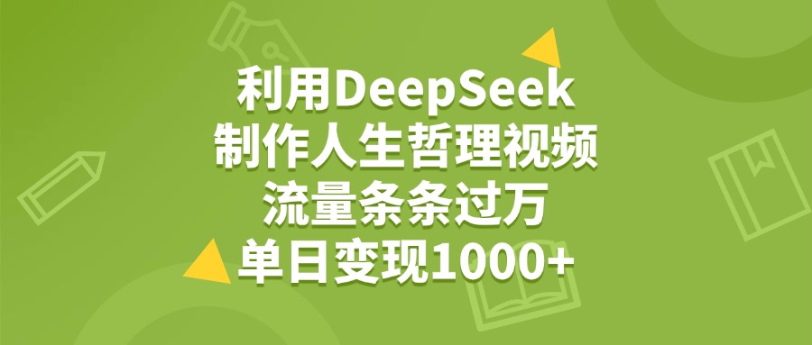 利用DeepSeek用人生哲理视频，单日变现1000+，流量条条过万网创吧-网创项目资源站-副业项目-创业项目-搞钱项目创业联盟