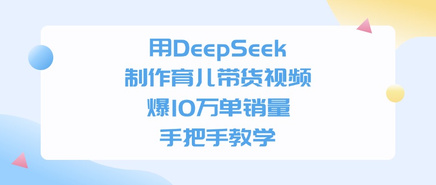 用DeepSeek制作育儿带货视频，手把手教学，爆10万单销量网创吧-网创项目资源站-副业项目-创业项目-搞钱项目创业联盟