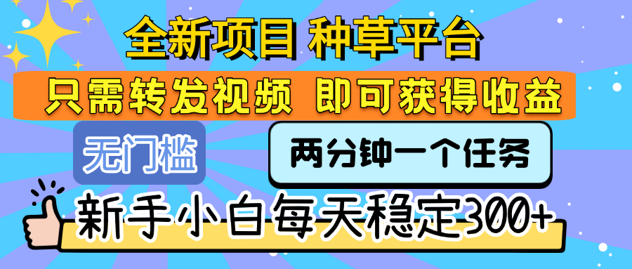 全新项目 种草平台 只需要转发任务视频 即可获得收益 新手小白每天稳定300+网创吧-网创项目资源站-副业项目-创业项目-搞钱项目创业联盟
