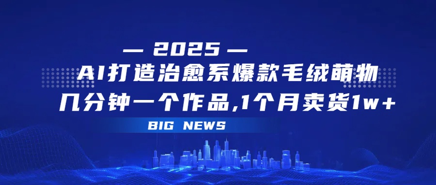 AI打造治愈系爆款毛绒萌物，几分钟一个作品,1 个月卖货 1w+网创吧-网创项目资源站-副业项目-创业项目-搞钱项目创业联盟