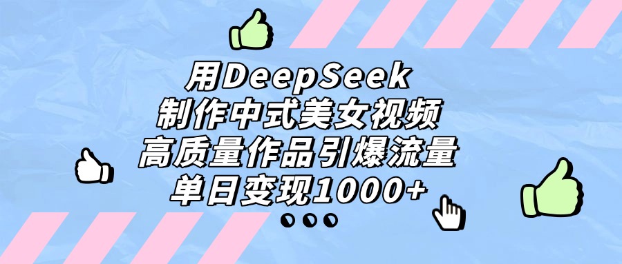 用DeepSeek制作中式美女视频，单日变现1000+，高质量作品引爆流量网创吧-网创项目资源站-副业项目-创业项目-搞钱项目创业联盟