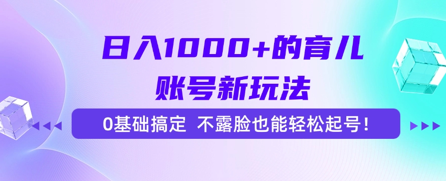 日入1000+的育儿账号新玩法，0基础搞定，不露脸也能轻松起号！网创吧-网创项目资源站-副业项目-创业项目-搞钱项目创业联盟