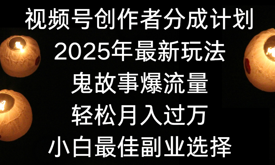 视频号创作者分成计划，2025年最新玩法鬼故事爆流量，小白轻松上手，副业的绝佳选择，轻松月入过万网创吧-网创项目资源站-副业项目-创业项目-搞钱项目创业联盟