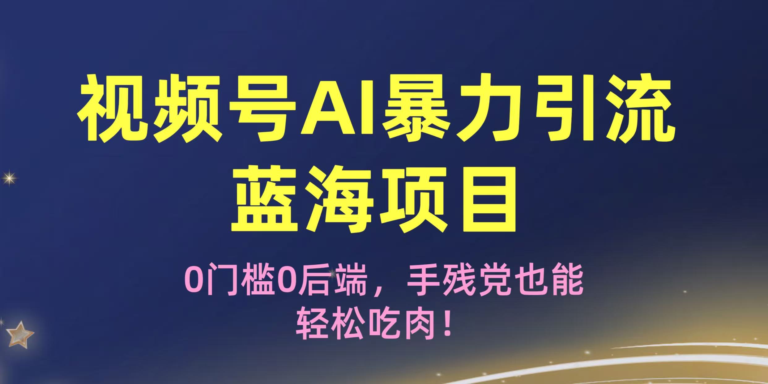 疯传！视频号AI暴力引流蓝海项目，0门槛0后端，手残党也能轻松吃肉！网创吧-网创项目资源站-副业项目-创业项目-搞钱项目创业联盟