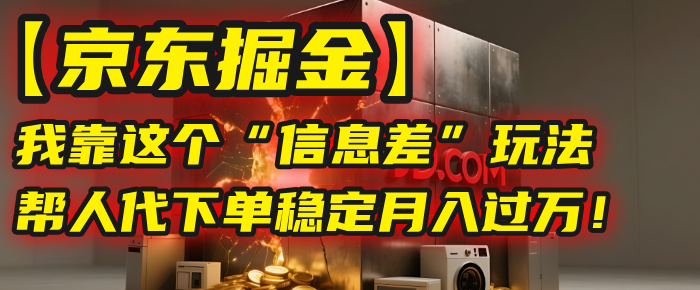 【京东掘金】我靠这个“信息差”玩法，帮人代下单，稳定月入过万！网创吧-网创项目资源站-副业项目-创业项目-搞钱项目创业联盟