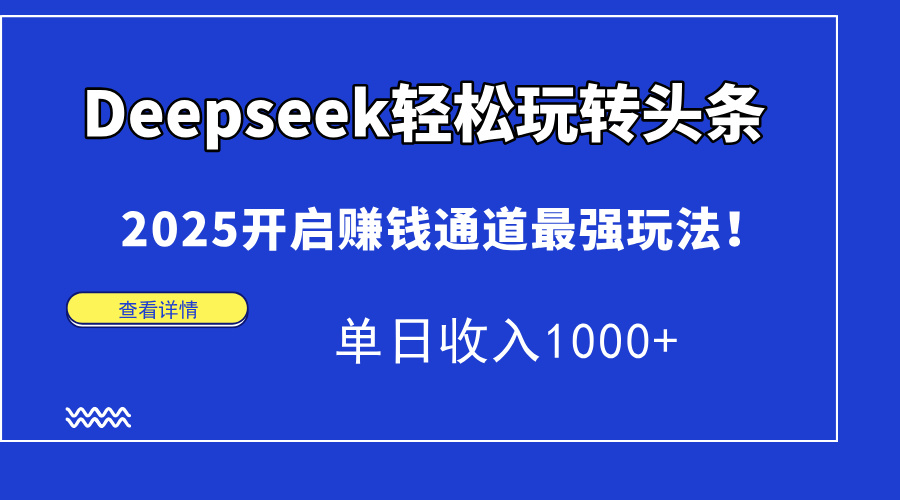 Deepseek轻松玩转头条，2025开启赚钱通道最强玩法！单日收入1000+网创吧-网创项目资源站-副业项目-创业项目-搞钱项目创业联盟