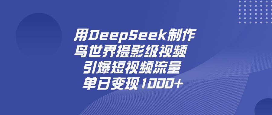 用DeepSeek制作鸟，世界摄影级视频，引爆短视频流量，单日变现1000+网创吧-网创项目资源站-副业项目-创业项目-搞钱项目创业联盟