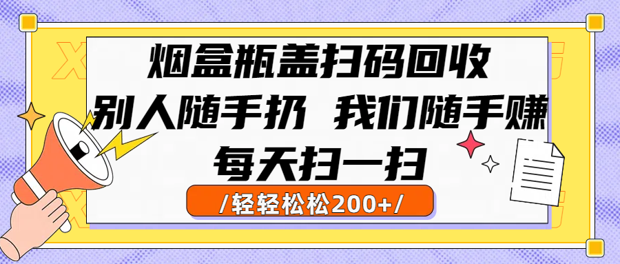 烟盒瓶盖扫码回收，别人随手扔 我们随手赚，闷声发大财，每天扫一扫轻轻松松200+网创吧-网创项目资源站-副业项目-创业项目-搞钱项目创业联盟